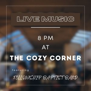 Live music; 8pm at the Cozy Corner with the Fellowship Baptist Band